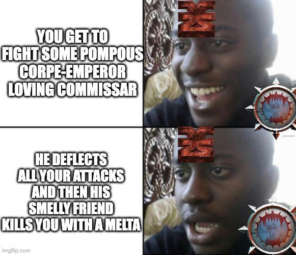 YOU GET TO FIGHT SOME POMPOUS CORPE-EMPEROR LOVING COMMISSAR HE DEFLECTS ALL YOUR ATTACKS AND THEN HIS SMELLY FRIEND KILLS YOU WITH A MELTA imgflip.com