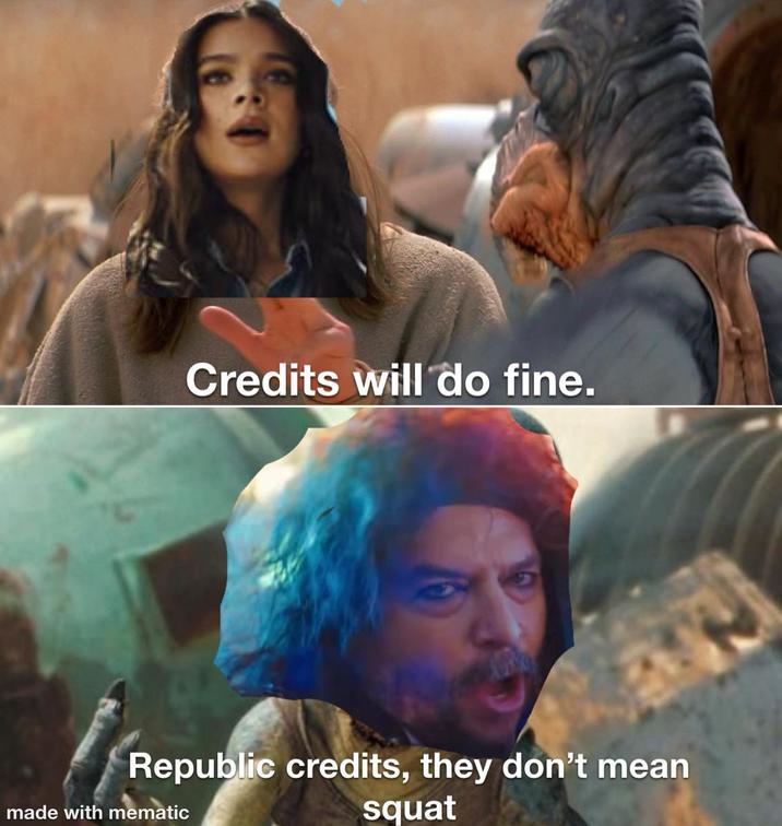 Credits will do fine. Republic credits, they don't mean squat made with mematic