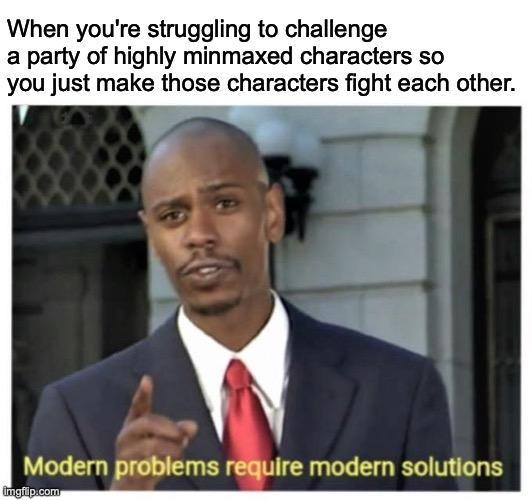 When you're struggling to challenge a party of highly minmaxed characters so you just make those characters fight each other. Modern problems require modern solutions imgflip.com