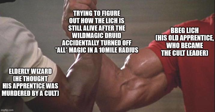 ELDERLY WIZARD CHE THOUGHT TRYING TO FIGURE OUT HOW THE LICH IS STILL ALIVE AFTER THE WILDMAGIC DRUID ACCIDENTALLY TURNED OFF *ALL* MAGIC IN A 10MILE RADIUS HIS APPRENTICE WAS MURDERED BY A CULT) BBEG LICH CHIS OLD APPRENTICE, WHO BECAME THE CULT LEADER] imgflip.com