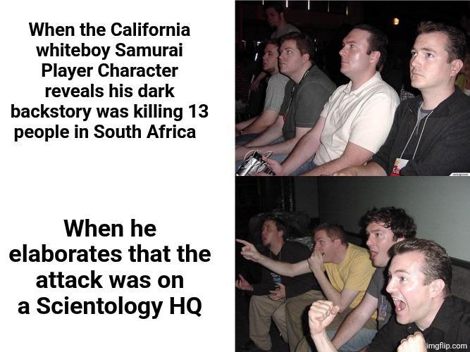 When the California whiteboy Samurai Player Character reveals his dark backstory was killing 13 people in South Africa When he elaborates that the attack was on a Scientology HQ imgflip.com