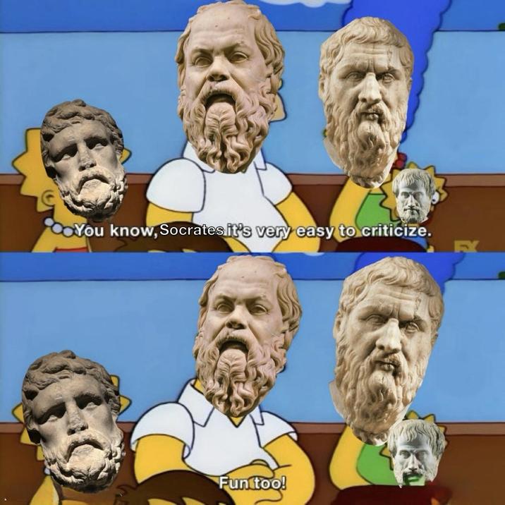You know, Socrates it's very easy to criticize. Fun too!