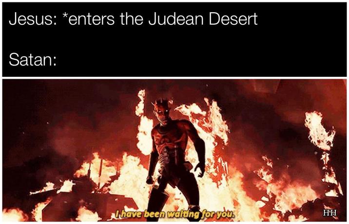 Jesus: *enters the Judean Desert Satan: I have been waiting for you. HH