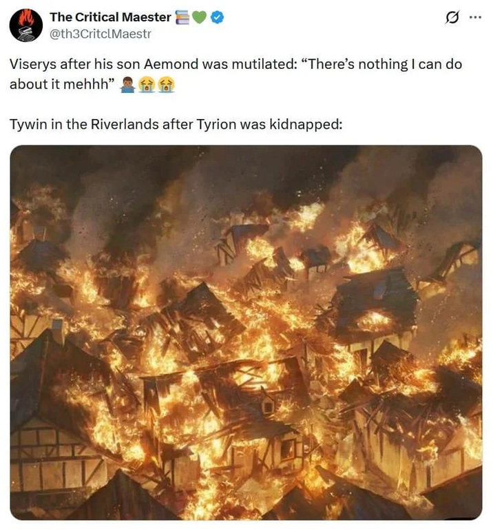 The Critical Maester ♥* @th3CritclMaestr Viserys after his son Aemond was mutilated: "There's nothing I can do about it mehhh" Tywin in the Riverlands after Tyrion was kidnapped: