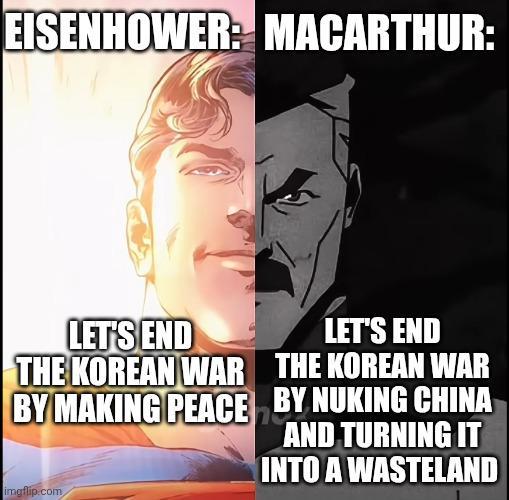EISENHOWER: MACARTHUR: LET'S END THE KOREAN WAR BY MAKING PEACE LET'S END THE KOREAN WAR BY NUKING CHINA AND TURNING IT INTO A WASTELAND imgflip.com