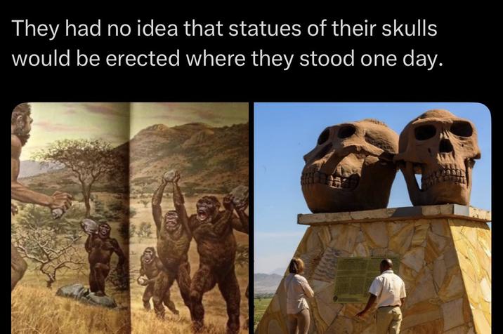 They had no idea that statues of their skulls would be erected where they stood one day.