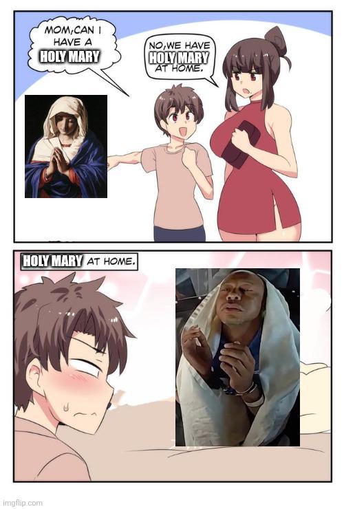 imgflip.com MOM,CAN I HAVE A HOLY MARY NO,WE HAVE HOLY MARY AT HOME. HOLY MARY AT HOME. 23