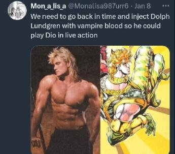Mon_a_lis_a @Monalisa987urr6 Jan 8 ... We need to go back in time and inject Dolph Lundgren with vampire blood so he could play Dio in live action