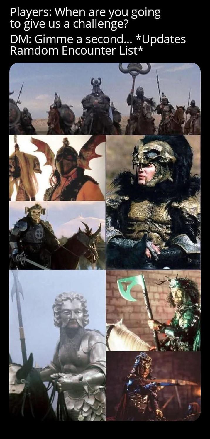 Players: When are you going to give us a challenge? DM: Gimme a second... *Updates Ramdom Encounter List*