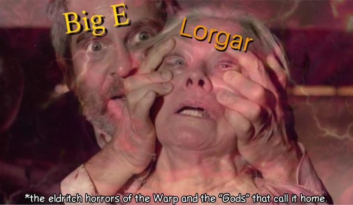 Big E Lorgar *the eldritch horrors of the Warp and the "Gods" that call it home.