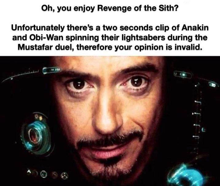 Oh, you enjoy Revenge of the Sith? Unfortunately there's a two seconds clip of Anakin and Obi-Wan spinning their lightsabers during the Mustafar duel, therefore your opinion is invalid.