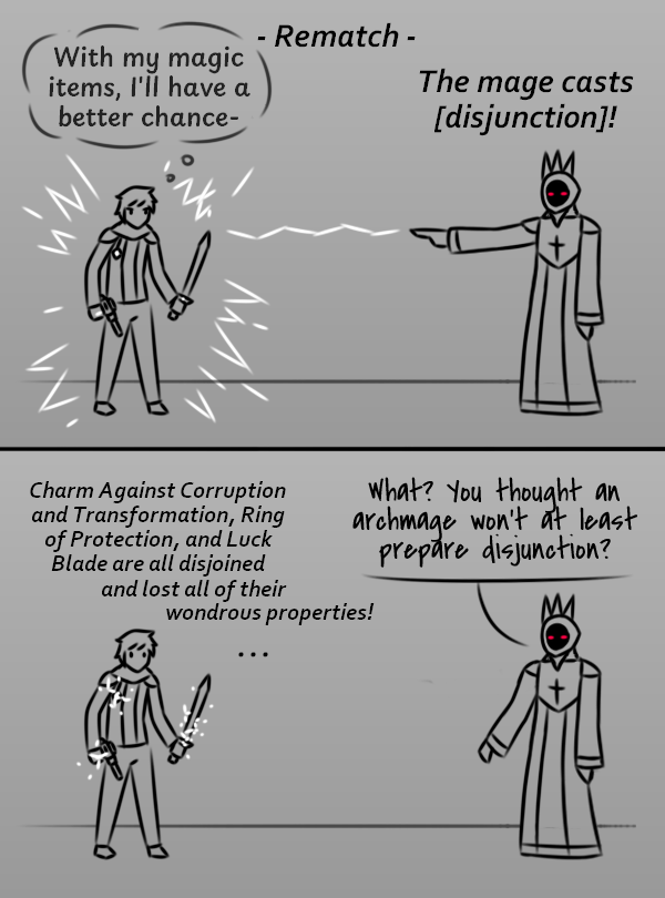 With my magic items, I'll have a better chance- Rematch - The mage casts [disjunction]! Charm Against Corruption and Transformation, Ring of Protection, and Luck Blade are all disjoined What? You thought an archmage won't at least prepare disjunction? and lost all of their wondrous properties!