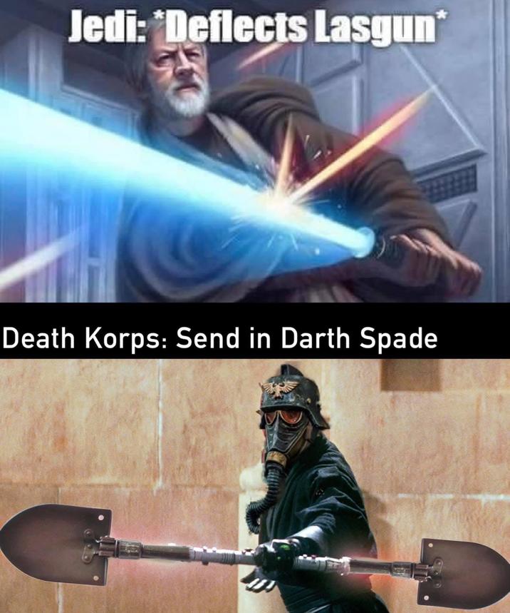 Jedi: *Deflects Lasgun* Death Korps: Send in Darth Spade