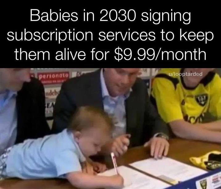 Babies in 2030 signing subscription services to keep them alive for $9.99/month personato ndeb EN u/looptarded
