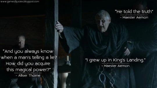 www.gameofquotes.blogspot.com "He told the truth" eofipantes.blogspot.com - Maester Aemon "And you always know when a man's telling a lie? How did you acquire this magical power?" - Alliser Thorne "I grew up in King's Landing." pies.blogsp Maester Aemon