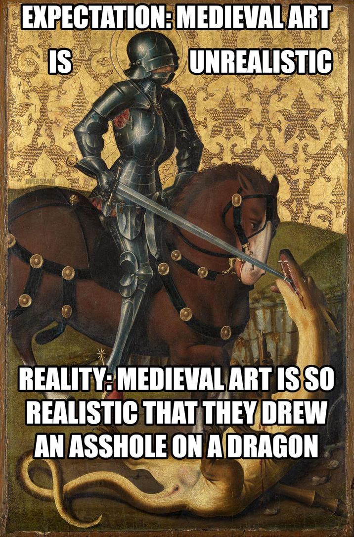 EXPECTATION: MEDIEVAL ART IS wwwwwwww www UNREALISTIC OVERSAMA www REALITY: MEDIEVAL ART IS SO REALISTIC THAT THEY DREW AN A------ ON A DRAGON