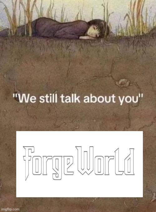 imgflip.com "We still talk about you" Forge World