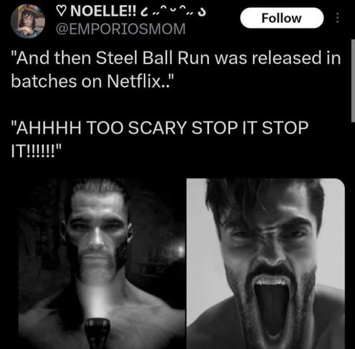 ♡ NOELLE!! ..^^.. s @EMPORIOSMOM C Follow "And then Steel Ball Run was released in batches on Netflix.." "AHHHH TOO SCARY STOP IT STOP IT!!!!!!"