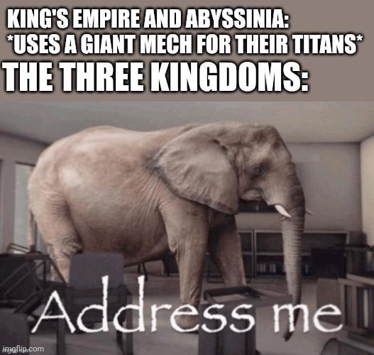 KING'S EMPIRE AND ABYSSINIA: *USES A GIANT MECH FOR THEIR TITANS* THE THREE KINGDOMS: imgflip.com Address me