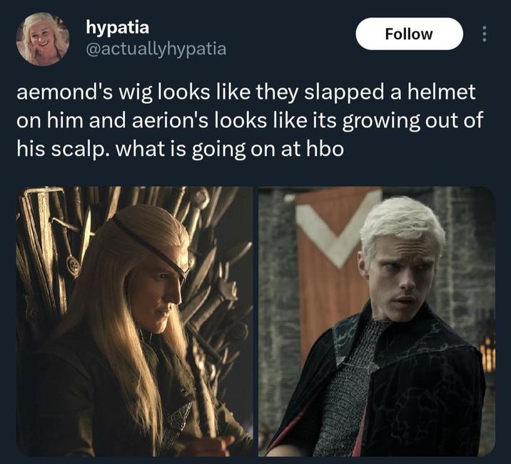 hypatia @actuallyhypatia Follow aemond's wig looks like they slapped a helmet on him and aerion's looks like its growing out of his scalp. what is going on at hbo