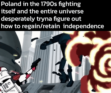 Poland in the 1790s fighting itself and the entire universe desperately tryna figure out how to regain/retain independence m.com