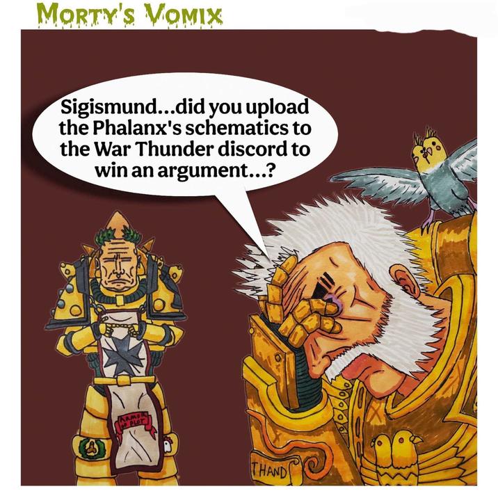 MORTY'S VOMIX Sigismund...did you upload the Phalanx's schematics to the War Thunder discord to win an argument...? ARMOR OF PLOT THAND