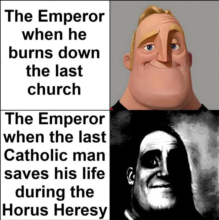 The Emperor when he burns down the last church The Emperor when the last Catholic man saves his life during the Horus Heresy