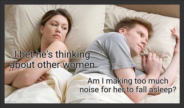 I bet he's thinking about other women Am I making too much noise for her to fall asleep? imgflip.com