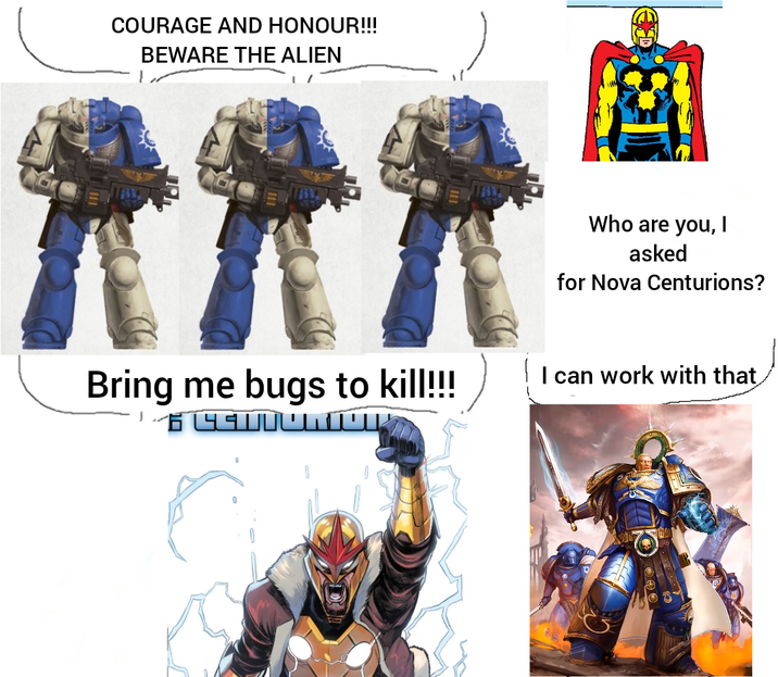 COURAGE AND HONOUR!!! BEWARE THE ALIEN Who are you, I asked for Nova Centurions? Bring me bugs to kill!!!! I can work with that