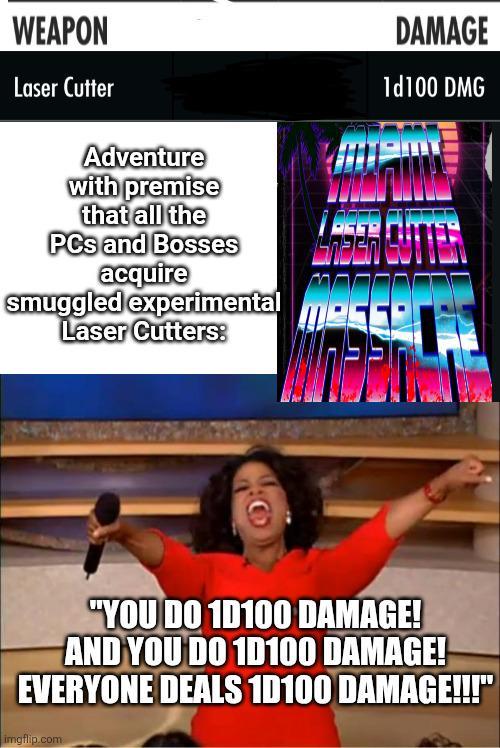 WEAPON Laser Cutter Adventure with premise that all the PCs and Bosses acquire smuggled experimental Laser Cutters: DAMAGE 1d100 DMG "YOU DO 1D100 DAMAGE! AND YOU DO 1D100 DAMAGE! EVERYONE DEALS 1D100 DAMAGE!!!" imgflip.com