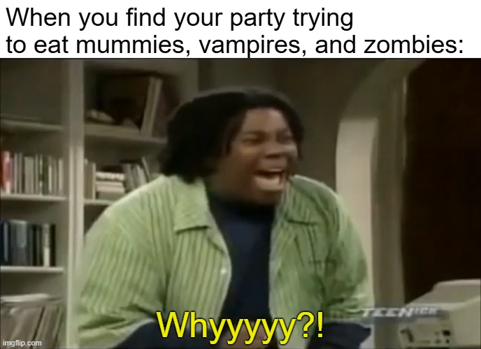 When you find your party trying to eat mummies, vampires, and zombies: TEENIER Whyyyyy?! imgflip.com