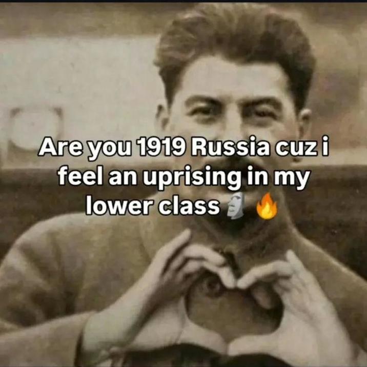 Are you 1919 Russia cuz i feel an uprising in my lower class