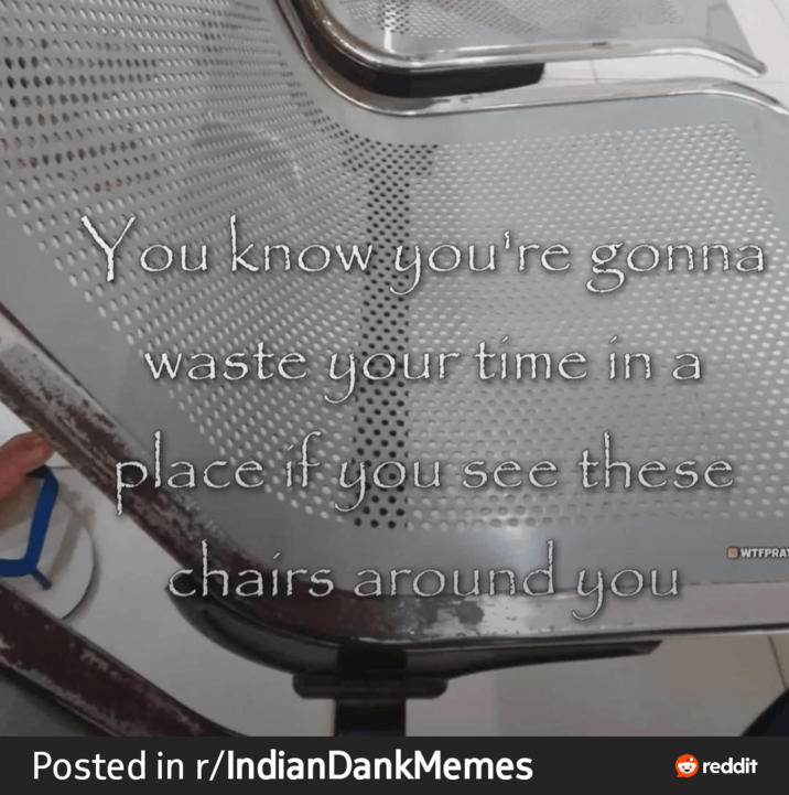 You know you're gonna waste your time in a place if you see these chairs around you WTFPRA Posted in r/IndianDankMemes reddit