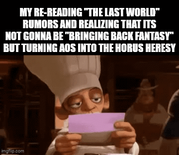 MY RE-READING "THE LAST WORLD" RUMORS AND REALIZING THAT ITS NOT GONNA BE "BRINGING BACK FANTASY" BUT TURNING AOS INTO THE HORUS HERESY imgflip.com