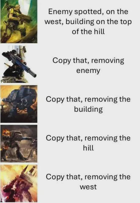 Enemy spotted, on the west, building on the top of the hill Copy that, removing enemy Copy that, removing the building Copy that, removing the hill Copy that, removing the west
