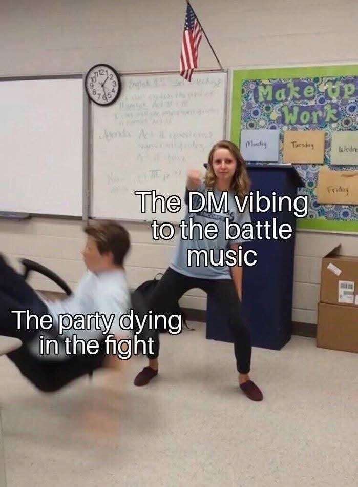 888 233 8765 Make Up Work Agenda As Munday Tuesday Wedne Friday The DM vibing to the battle music The party dying in the fight