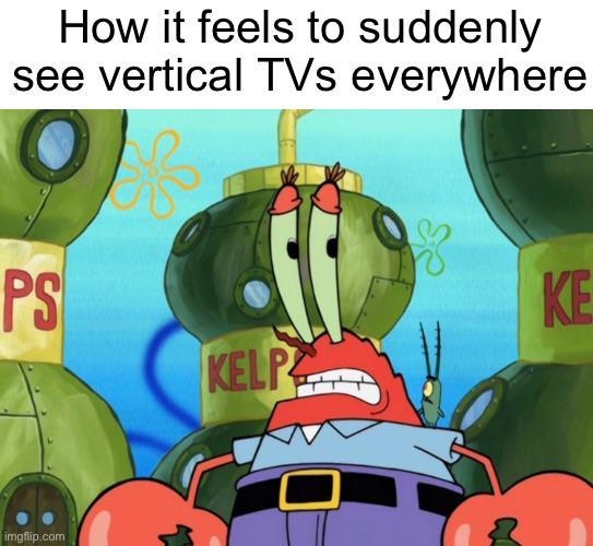 How it feels to suddenly see vertical TVs everywhere PS imgflip.com KE KELP