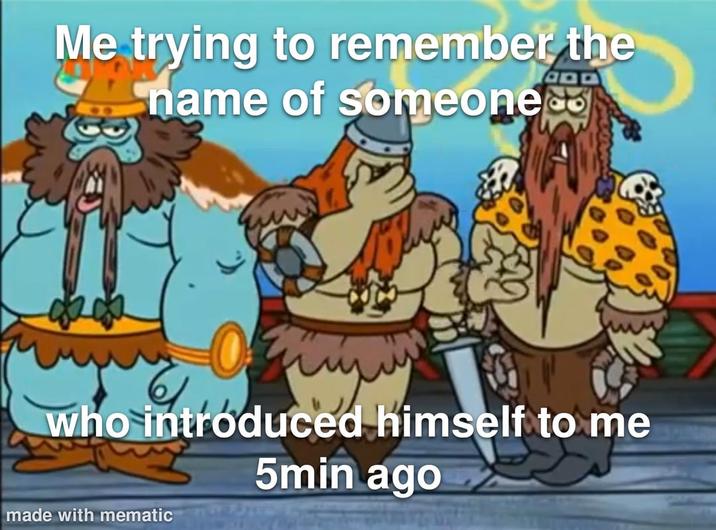 Me trying to remember the name of someone who introduced himself to me 5min ago made with mematic