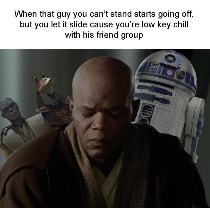 When that guy you can't stand starts going off, but you let it slide cause you're low key chill with his friend group