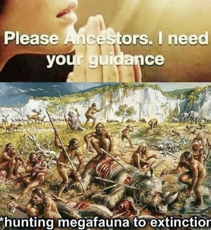 Please Ancestors. I need your guidance hunting megafauna to extinction