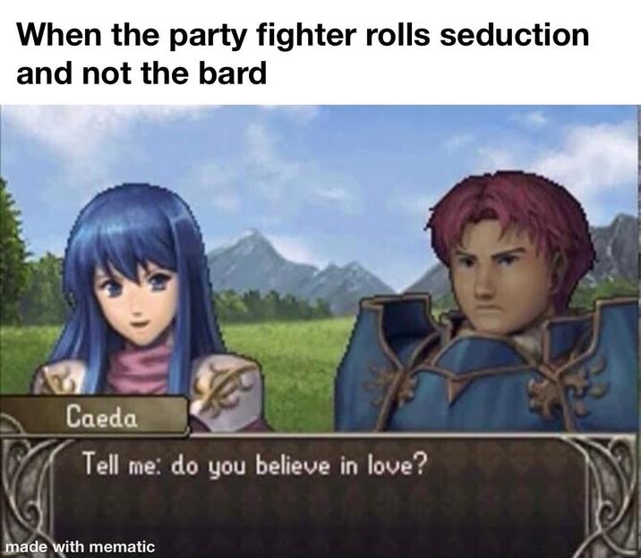 When the party fighter rolls seduction and not the bard Caeda Tell me: do you believe in love? made with mematic