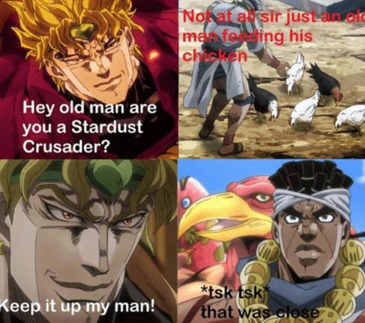 Hey old man are you a Stardust Crusader? Not at a sir just an of manfoxing his chicken *tsk tsk Keep it up my man! that was close