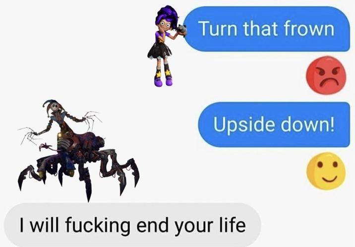 Turn that frown 4 Upside down! I will f------ end your life