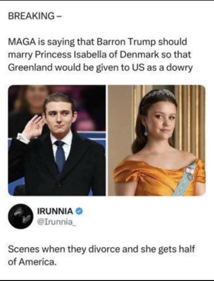 BREAKING- MAGA is saying that Barron Trump should marry Princess Isabella of Denmark so that Greenland would be given to US as a dowry IRUNNIA @Irunnia_ Scenes when they divorce and she gets half of America.