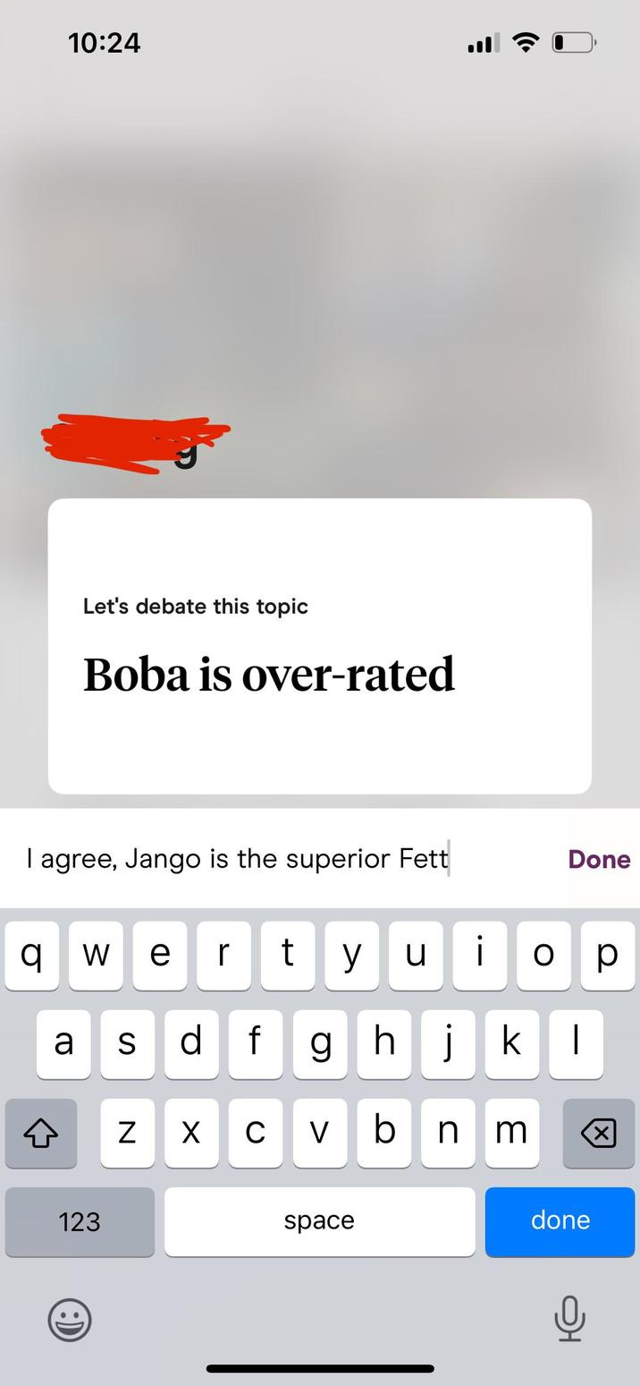 10:24 ล Let's debate this topic Boba is over-rated I agree, Jango is the superior Fett 이 W e rt asdf ☑ N Done yuic p ghjk hj kl C V vbnm 123 space done