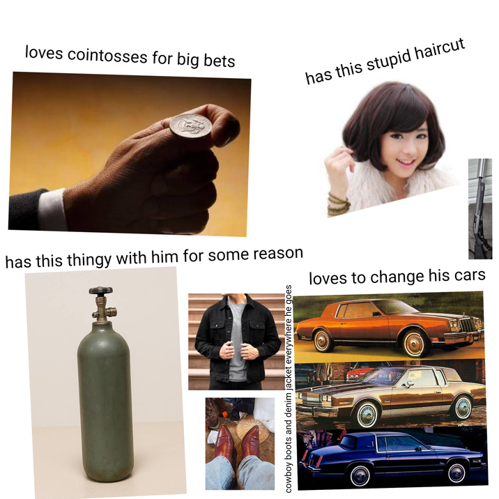 loves cointosses for big bets has this stupid haircut has this thingy with him for some reason loves to change his cars cowboy boots and denim jacket everywhere he goes