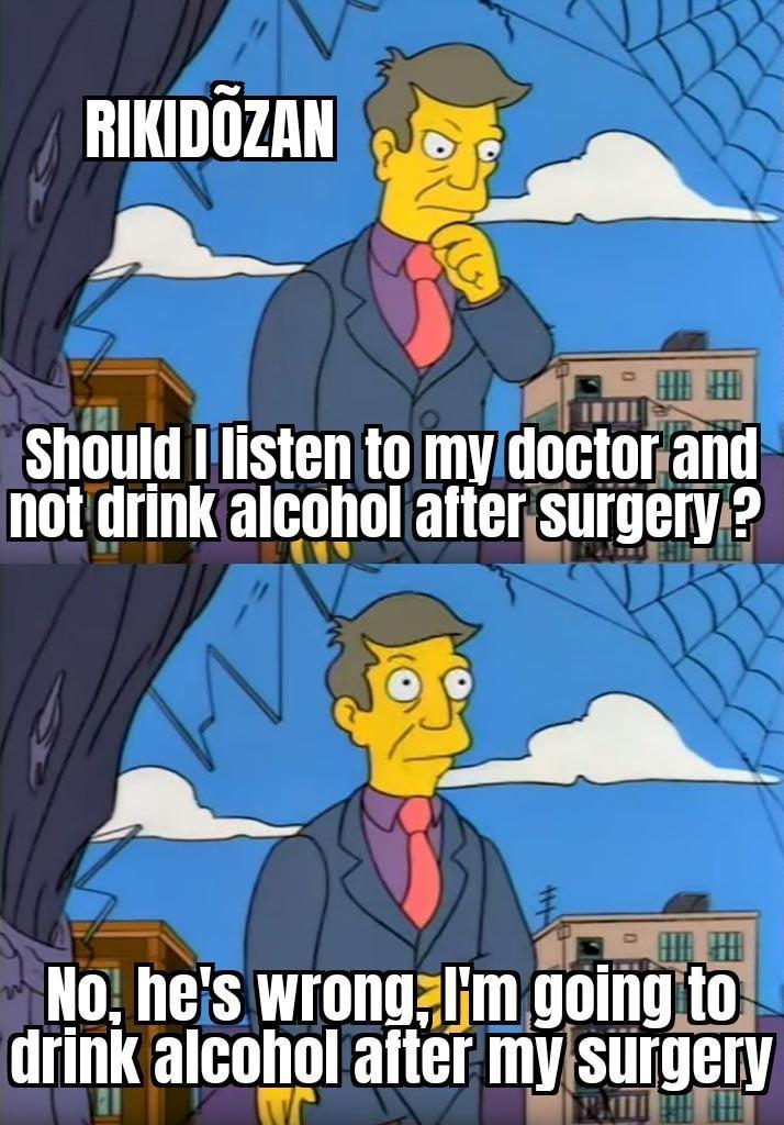 RIKIDOZAN Should I listen to my doctor and not drink alcohol after surgery? No, he's wrong, I'm going to drink alcohol after my surgery