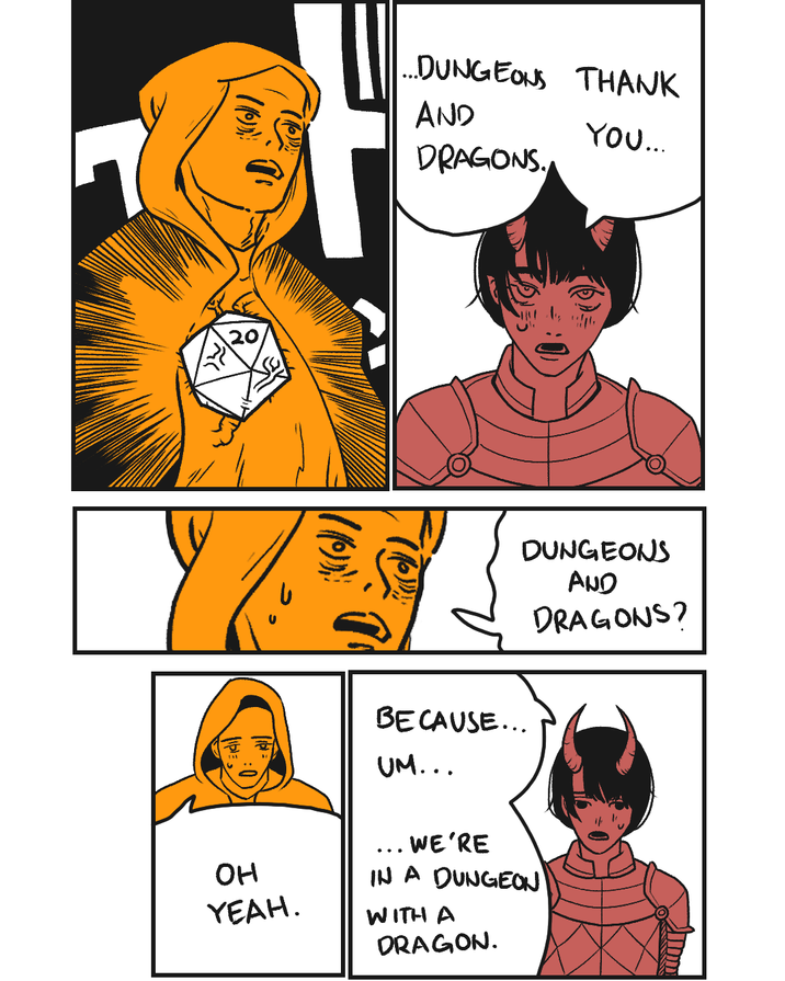 ...DUNGEONS THANK AND DRAGONS. (())) YOU.... DUNGEONS AND DRAGONS? он YEAH. BECAUSE... UM... ... WE'RE IN A DUNGEON WITH A DRAGON.