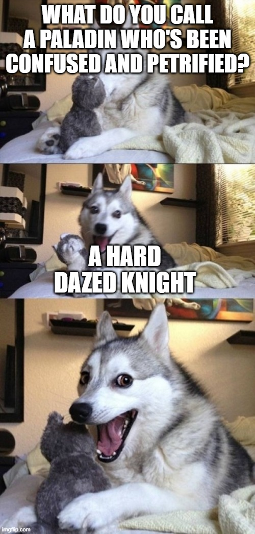 WHAT DO YOU CALL A PALADIN WHO'S BEEN CONFUSED AND PETRIFIED? imgflip.com A HARD DAZED KNIGHT