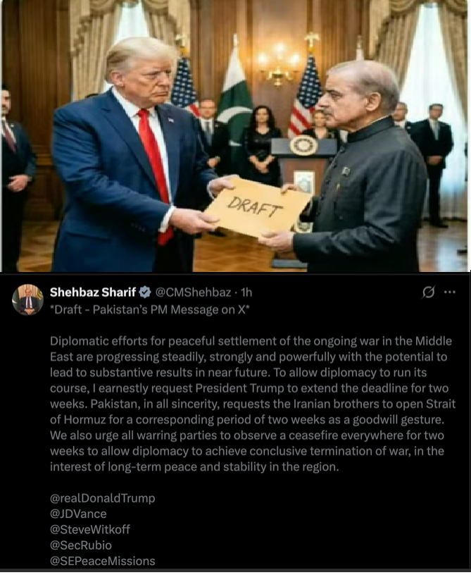 DRAFT Shehbaz Sharif @CMShehbaz 1h *Draft - Pakistan's PM Message on X* Diplomatic efforts for peaceful settlement of the ongoing war in the Middle East are progressing steadily, strongly and powerfully with the potential to lead to substantive results in near future. To allow diplomacy to run its course, I earnestly request President Trump to extend the deadline for two weeks. Pakistan, in all sincerity, requests the Iranian brothers to open Strait of Hormuz for a corresponding period of two weeks as a goodwill gesture. We also urge all warring parties to observe a ceasefire everywhere for two weeks to allow diplomacy to achieve conclusive termination of war, in the interest of long-term peace and stability in the region. @realDonaldTrump @JDVance @SteveWitkoff @SecRubio @SEPeaceMissions
